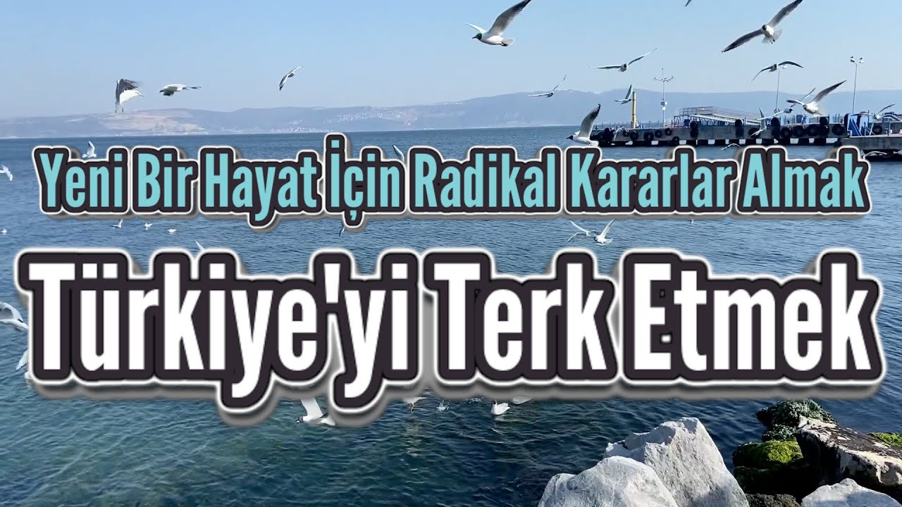 Türkiye'yi Terk Etmek - Yurtdışına Yerleşmek - Radikal Kararlar