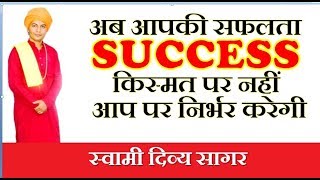 अब आपकी सफलता SUCCESS किस्मत पर नहीं आप पर निर्भर करेगी....स्वामी दिव्य सागर