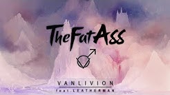 ♂ THEFATASS - VANLIVION (FEAT. LEATHERMAN) ♂