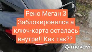 Рено Меган 3 ЗАБЛОКИРОВАЛСЯ а ключ карта внутри салона!! Как такое могло произойти?!?!