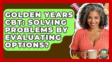 Golden Years CBT: Solving Problems By Evaluating Options? - Golden Years CBT