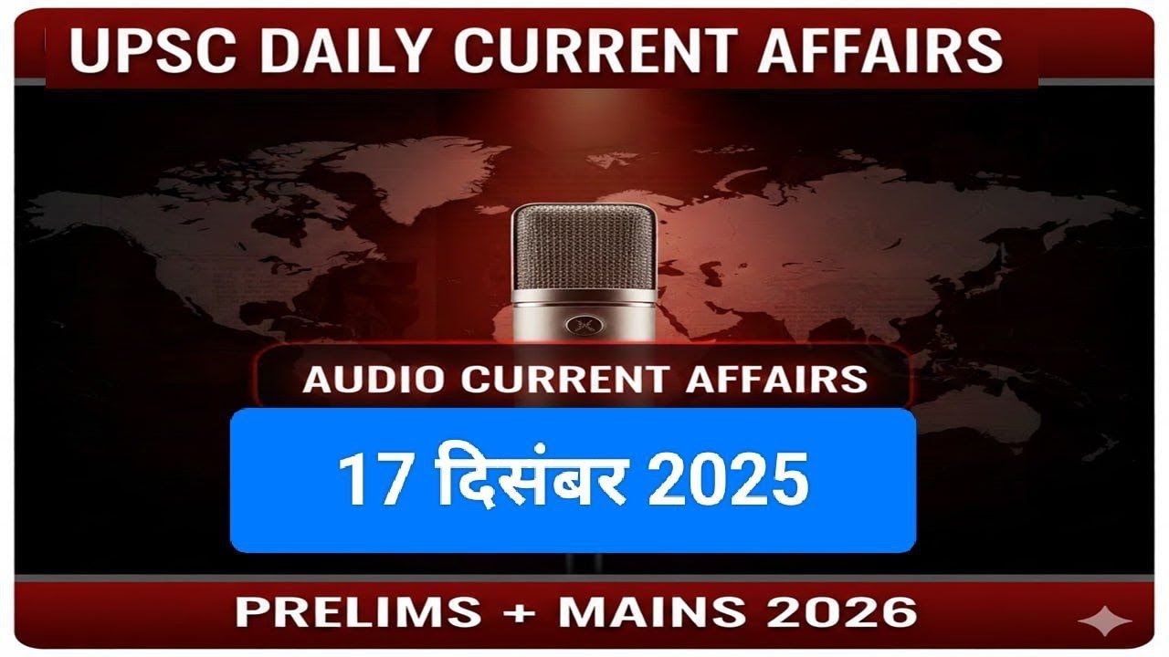 17 December 2025 | UPSC Daily Current Affairs | Audio Hindi| UPPCS ...