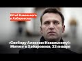 «Свободу Алексею Навальному!». Митинг в Хабаровске, 23 января, прямой эфир