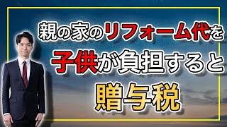 親の家のリフォーム代を子供が負担すると贈与税