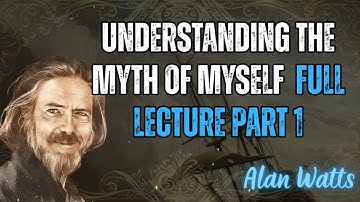 Understanding the Myth of Myself  Full Lecture Part 1 - Alan Watts