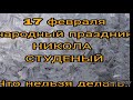 17 Февраля народный праздник НИКОЛА СТУДЕНЫЙ .Запреты дня.Нельзя сидеть без дела .Традиции и приметы