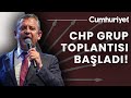 #CANLI | Özgür Özel&#39;den çoşkulu CHP Grup Toplantısı!