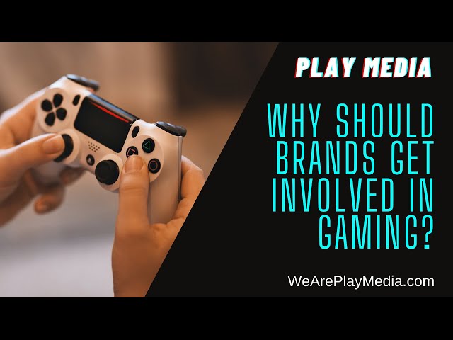 Play Media - Why should brands get involved in gaming? class=