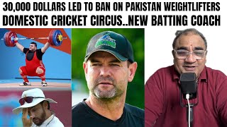 30K DOLLARS LED TO BAN ON PAKISTAN WEIGHTLIFTERS..PAKISTAN CRICKET DOMESTIC CIRCUS.NEW BATTING COACH