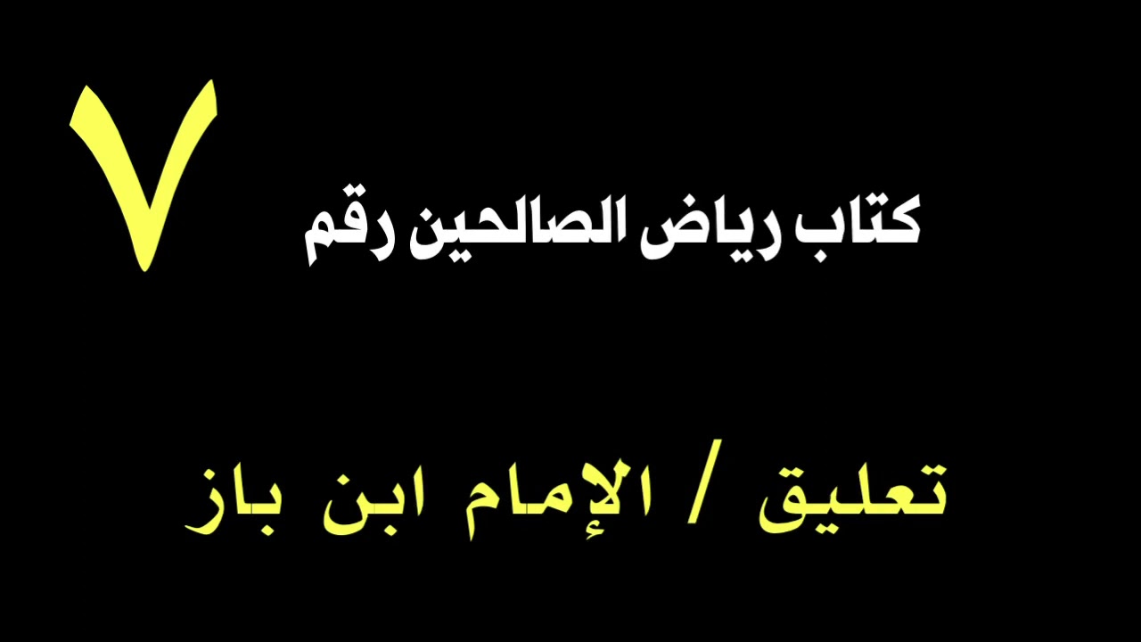 الشيخ ابن باز : تعليق على كتاب رياض الصالحين رقم ٧
