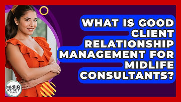 What Is Good Client Relationship Management For Midlife Consultants? - Midlife Reset Coach