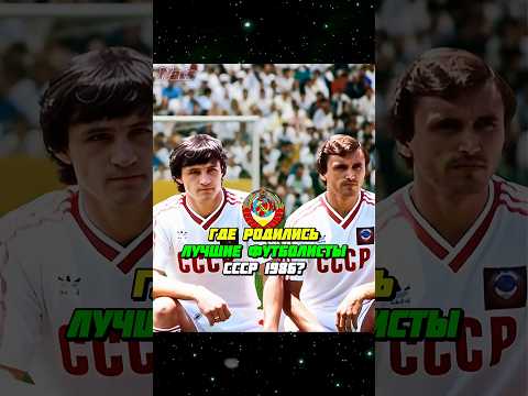 ГДЕ РОДИЛИСЬ лучшие футболисты СССР 1986 года? ⚽