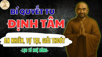 LỤC TỔ HUỆ NĂNG DẠY: HỌC CÁCH TU ĐỊNH TÂM – BÍ QUYẾT SỐNG AN NHIÊN, TỰ TẠI, GIẢI THOÁT HIỆU QUẢ