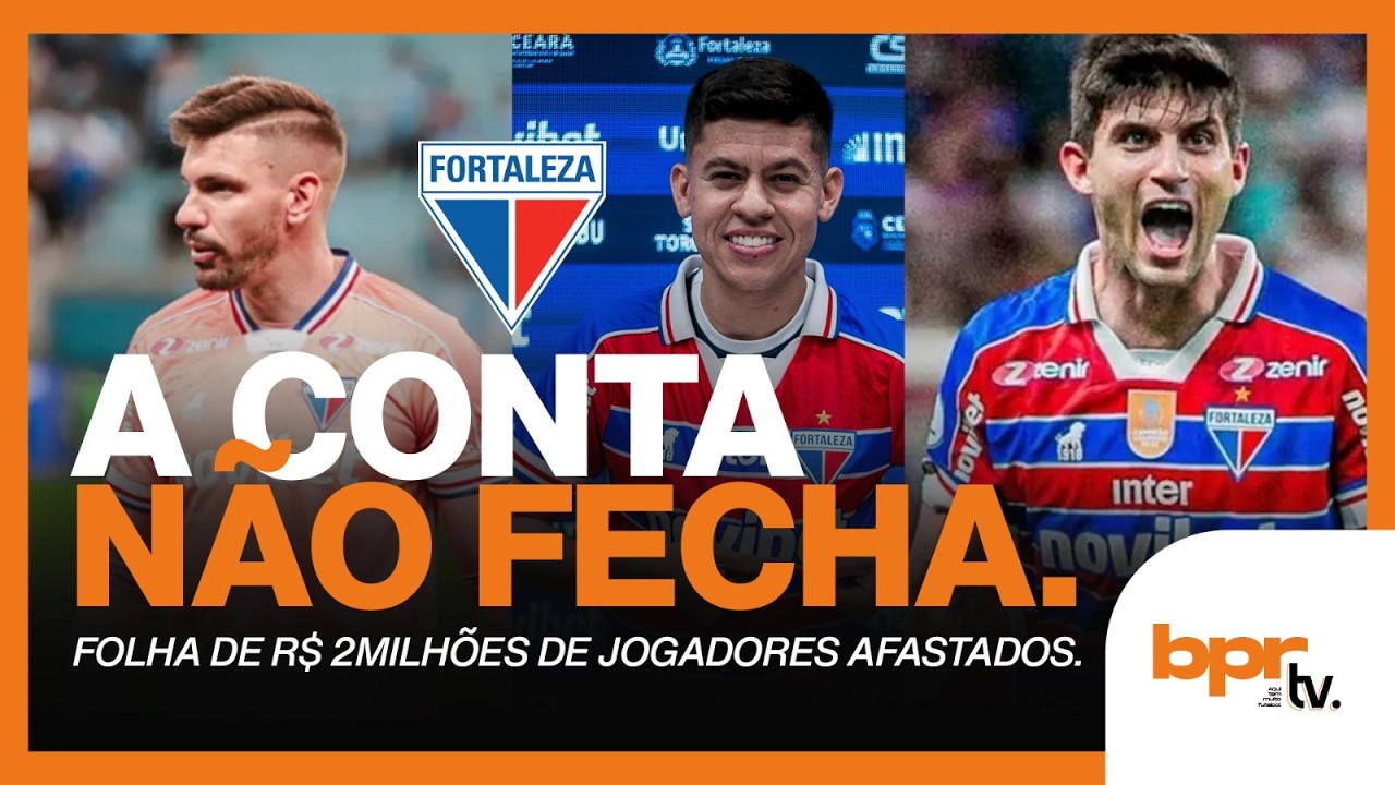 🚨 A CONTA NÃO FECHA! ❌ JOGADORES ENCOSTADOS DO FORTALEZA SOMAM PREJUÍZO MILIONÁRIO!