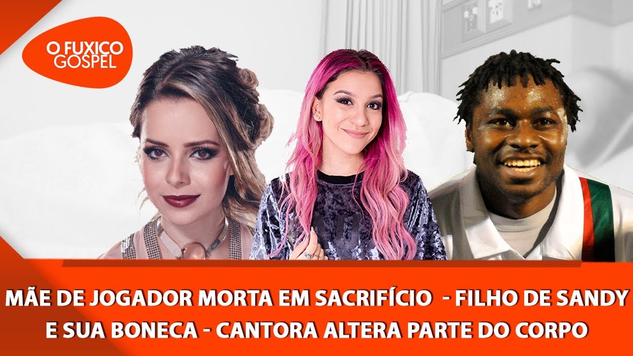 Mãe de jogador morta em sacrifício  – Filho de Sandy e sua boneca – Cantora altera parte do corpo