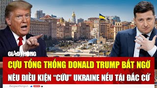 Cựu Tổng thống Donald Trump bất ngờ nêu điều kiện “cứu” Ukraine nếu tái đắc cử | BGT
