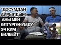 “Досумдан айрылдым. Аны мен өлтүргөнүмдү эч ким билбейт”