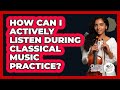How Can I Actively Listen During Classical Music Practice? - Classical Serenade