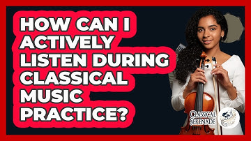 How Can I Actively Listen During Classical Music Practice? - Classical Serenade