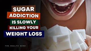 How SUGAR Addiction is Slowly Killing Your Weight Loss Efforts – and How to STOP It!