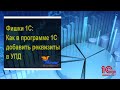 Как добавить реквизиты в УПД в программе 1С Бухгалтерия