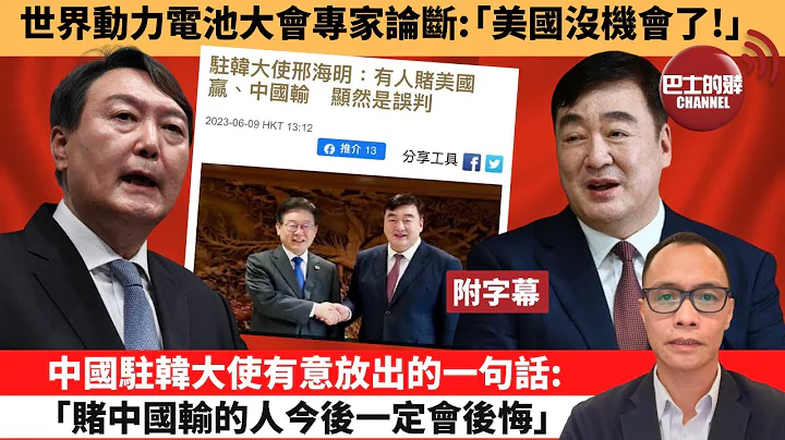 (附字幕) 盧永雄「巴士的點評」世界動力電池大會專家論斷：「美國沒機會了！」中國駐韓大使有意放出的一句話：「賭中國輸的人今後一定會後悔。」   23年6月14日 - 天天要聞
