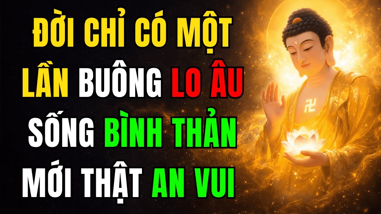 Phật Dạy Ta: Đời Chỉ Có Một Lần – Buông Lo Âu, Sống Bình Thản Mới Thật An Vui 