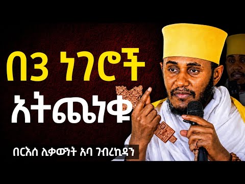 በ3ነገሮ አትጨነቁ  | እጅግ ድንቅ ትምህርት በርእሰ ሊቃውንት አባ ገብረኪዳን ግርማ  2026