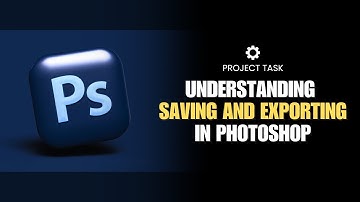 PROJECT TASK - Understanding Saving and Exporting in Photoshop