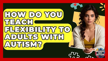 How Do You Teach Flexibility To Adults With Autism? - Answers About Autism