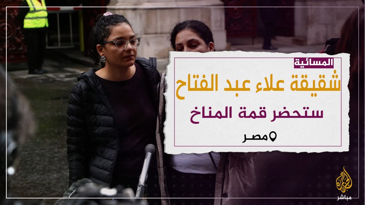 ميدل إيست آي: سناء -شقيقة الناشط المسجون علاء عبد الفتاح- ستحضر قمة المناخ في مصر