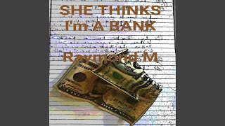 She Thinks I'm A Bank