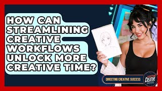 How Can Streamlining Creative Workflows Unlock More Creative Time? - Directing Creative Success