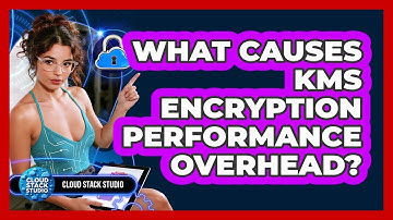 What Causes KMS Encryption Performance Overhead? - Cloud Stack Studio