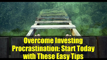 Overcome Investing Procrastination: Start Today with These Easy Tips