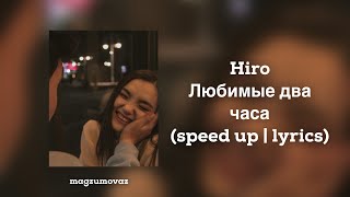 Hiro - любимые два часа | speed up | lyrics