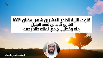 قنوت الليلة الحادي والعشرين شهر رمضان ١٤٤٣ القارئ خالد بن فهد الجليل إمام وخطيب جامع الملك خالد