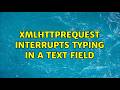 XMLHttpRequest interrupts typing in a text field