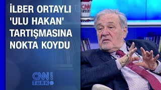 İlber Ortaylı 'Ulu Hakan' tartışmasına nokta koydu