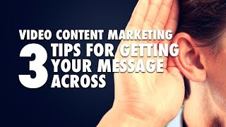 Video Content Marketing - 3 Tips for Getting Your Message Across Video Content Marketing - 3 Tips for Getting Your Message Across
