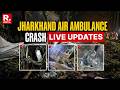 Jharkhand Air Ambulance Crash LIVE Updates: All 7 Onboard Dead, DGCA Confirms; Rescue Ops Intensify