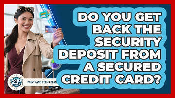 Do You Get Back The Security Deposit From A Secured Credit Card? - Points and Perks Channel