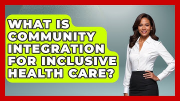 What Is Community Integration For Inclusive Health Care? - Your Accessible Health