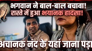 अचानक नन्द के ससुराल जाना प़डा😭हो गया बहुत बड़ा हादसा भगवान ने बचा लिया..