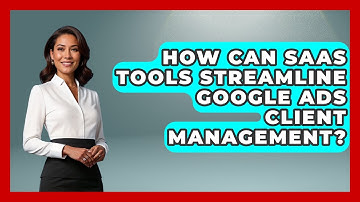 How Can SaaS Tools Streamline Google Ads Client Management? - Saas Marketing Wizards