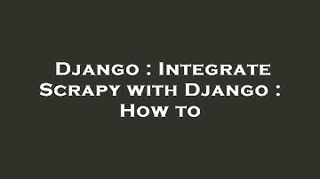 Django : Integrate Scrapy with Django : How to