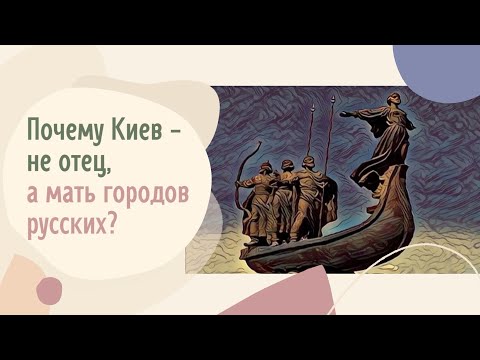 Почему Киев - не отец, а мать городов русских?