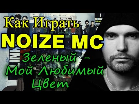 Как Играть "Noize MC - Зеленый - Мой Любимый Цвет" Разбор На Гитаре (Видео Урок и Аккорды)