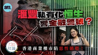 滙豐私有化恒生響金融警號？社論：香港商業樓市陷惡性循環！丨滙豐銀行丨私有化丨恒生銀行丨香港新聞丨#am730 #730社論 #社論