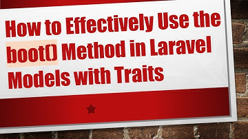How to Effectively Use the boot() Method in Laravel Models with Traits